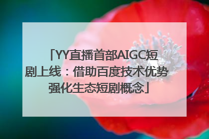 YY直播首部AIGC短剧上线：借助百度技术优势 强化生态短剧概念