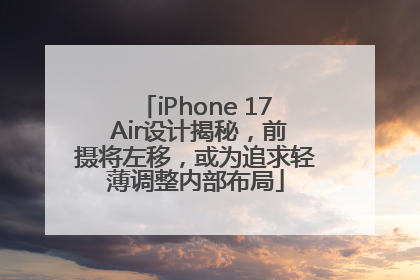 iPhone 17 Air设计揭秘，前摄将左移，或为追求轻薄调整内部布局